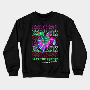 sksksk and i oop... save the turtles Crewneck Sweatshirt